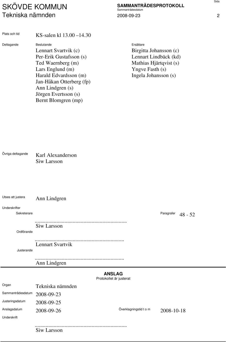 Evertsson (s) Bernt Blomgren (mp) Birgitta Johansson (c) Lennart Lindbäck (kd) Mathias Hjärtqvist (s) Yngve Fasth (s) Ingela Johansson (s) Övriga deltagande Karl Alexanderson Siw Larsson