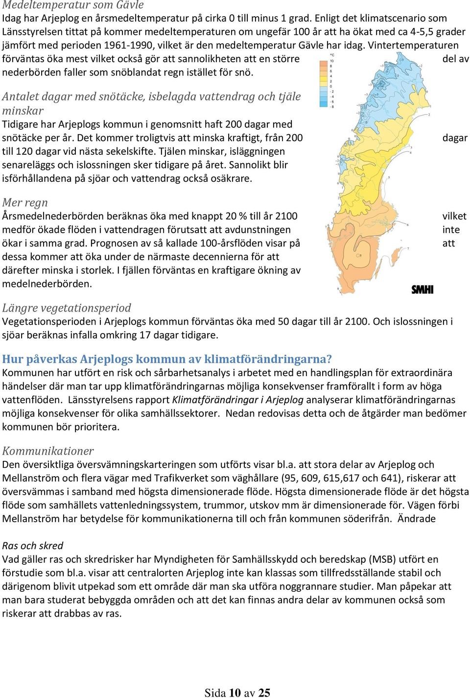 har idag. Vintertemperaturen förväntas öka mest vilket också gör att sannolikheten att en större del av nederbörden faller som snöblandat regn istället för snö.