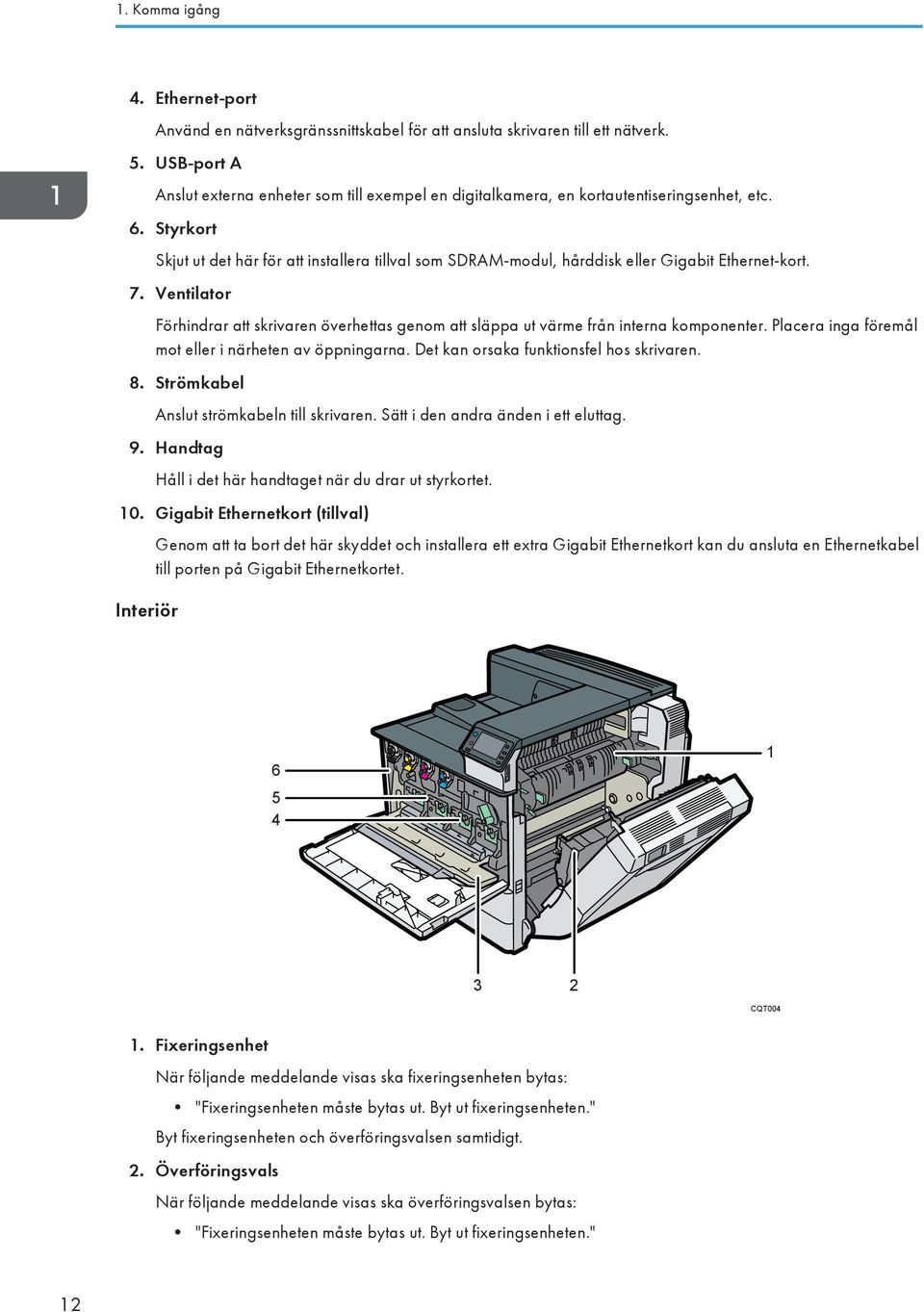 Styrkort Skjut ut det här för att installera tillval som SDRAM-modul, hårddisk eller Gigabit Ethernet-kort. 7.