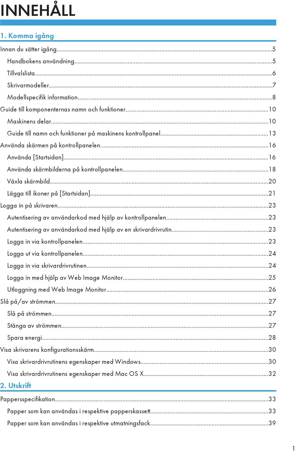 ..18 Växla skärmbild...20 Lägga till ikoner på [Startsidan]...21 Logga in på skrivaren...23 Autentisering av användarkod med hjälp av kontrollpanelen.