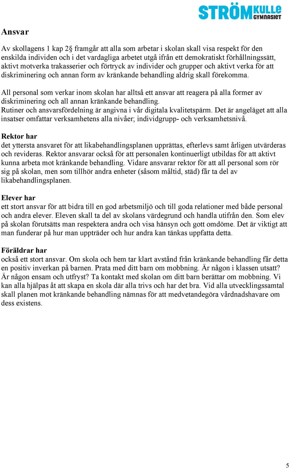 All personal som verkar inom skolan har alltså ett ansvar att reagera på alla former av diskriminering och all annan kränkande behandling.