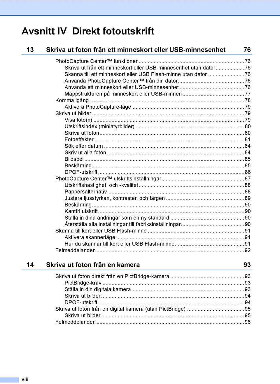 ..76 Mappstrukturen på minneskort eller USB-minnen...77 Komma igång...78 Aktivera PhotoCapture-läge...79 Skriva ut bilder...79 Visa foto(n)...79 Utskriftsindex (miniatyrbilder)...80 Skriva ut foton.