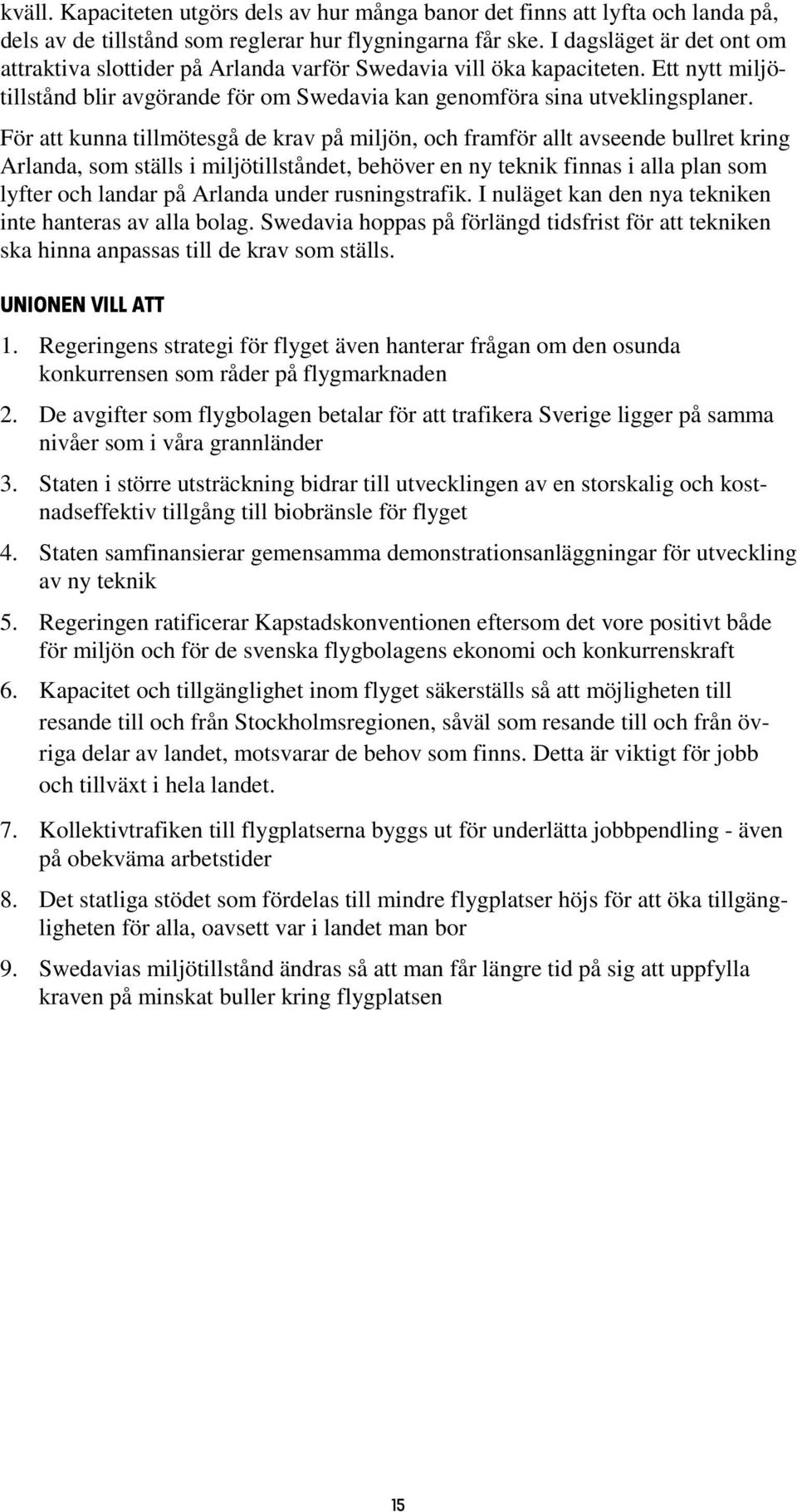 För att kunna tillmötesgå de krav på miljön, och framför allt avseende bullret kring Arlanda, som ställs i miljötillståndet, behöver en ny teknik finnas i alla plan som lyfter och landar på Arlanda