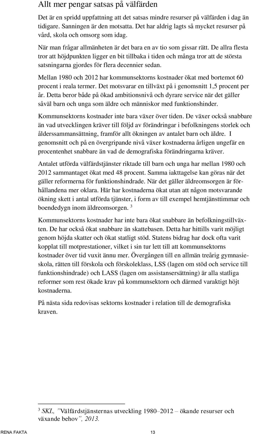 De allra flesta tror att höjdpunkten ligger en bit tillbaka i tiden och många tror att de största satsningarna gjordes för flera decennier sedan.