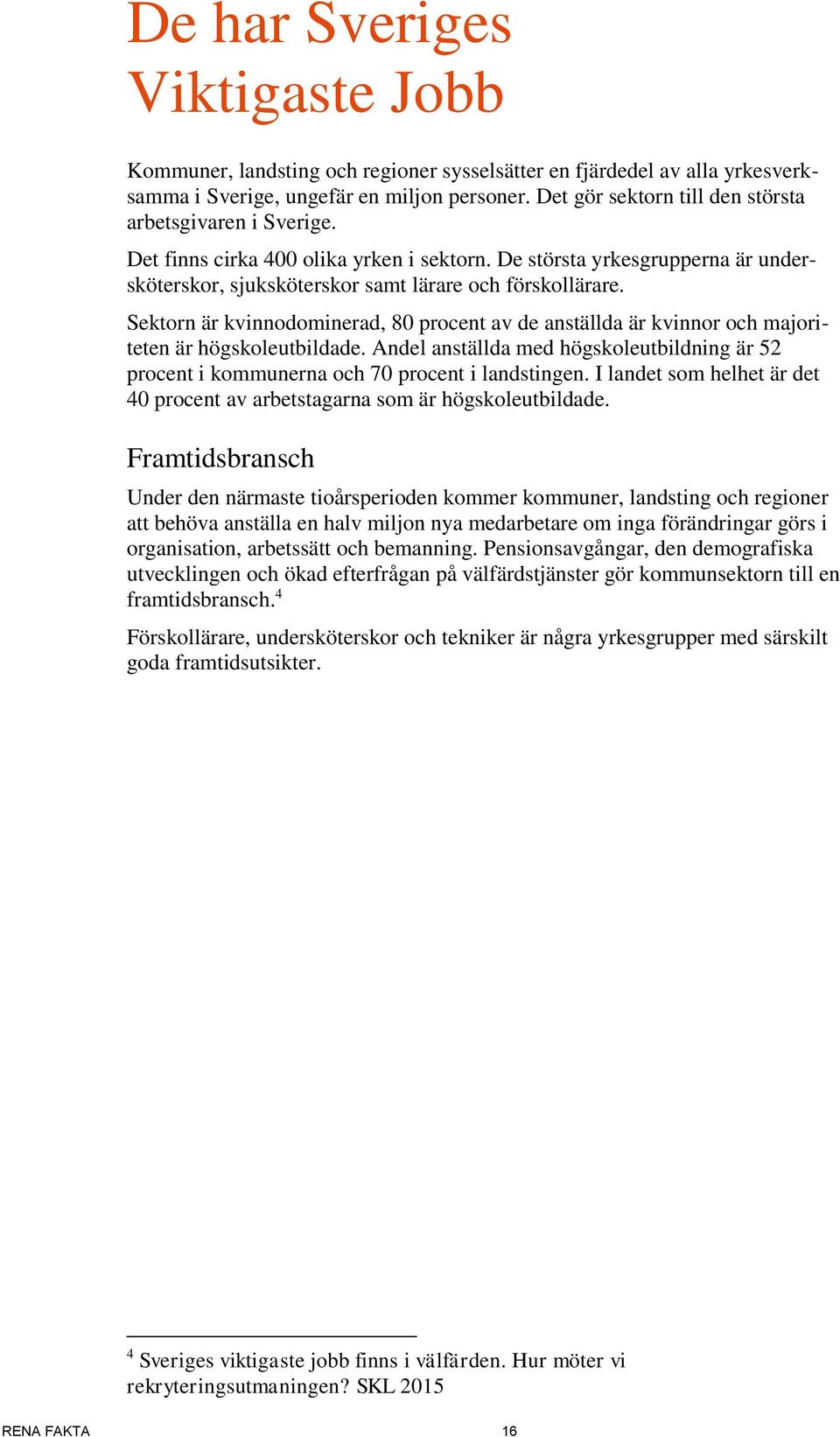 Sektorn är kvinnodominerad, 80 procent av de anställda är kvinnor och majoriteten är högskoleutbildade. Andel anställda med högskoleutbildning är 52 procent i kommunerna och 70 procent i landstingen.
