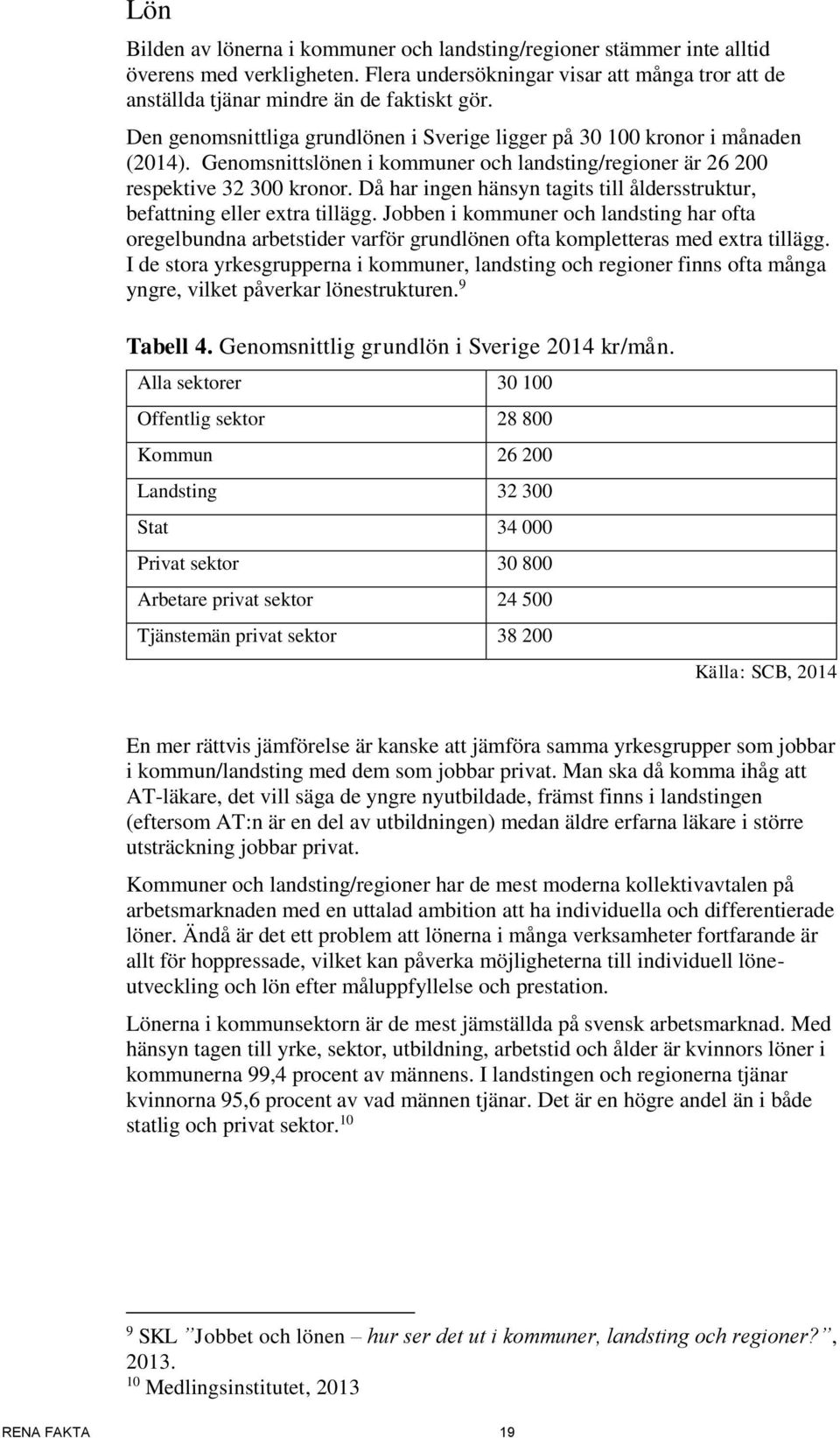 Då har ingen hänsyn tagits till åldersstruktur, befattning eller extra tillägg. Jobben i kommuner och landsting har ofta oregelbundna arbetstider varför grundlönen ofta kompletteras med extra tillägg.