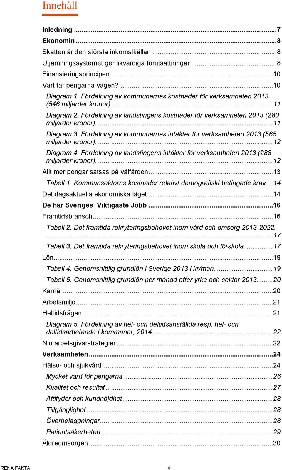 ... 11 Diagram 3. Fördelning av kommunernas intäkter för verksamheten 2013 (565 miljarder kronor).... 12 Diagram 4. Fördelning av landstingens intäkter för verksamheten 2013 (288 miljarder kronor).