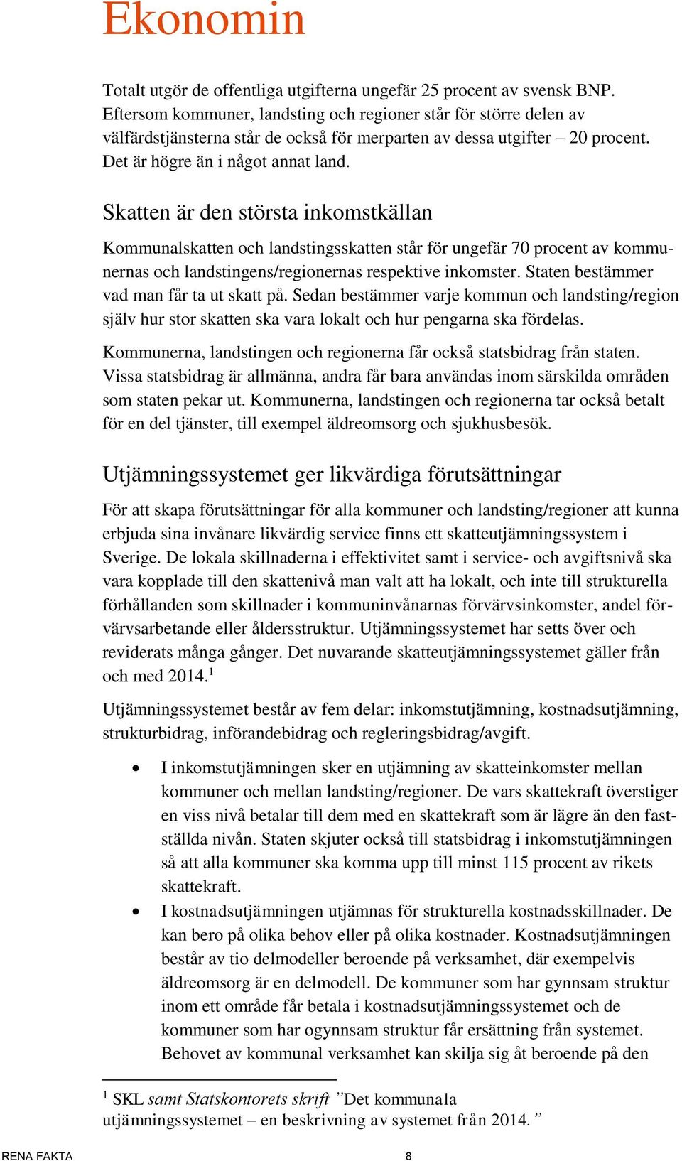 Skatten är den största inkomstkällan Kommunalskatten och landstingsskatten står för ungefär 70 procent av kommunernas och landstingens/regionernas respektive inkomster.