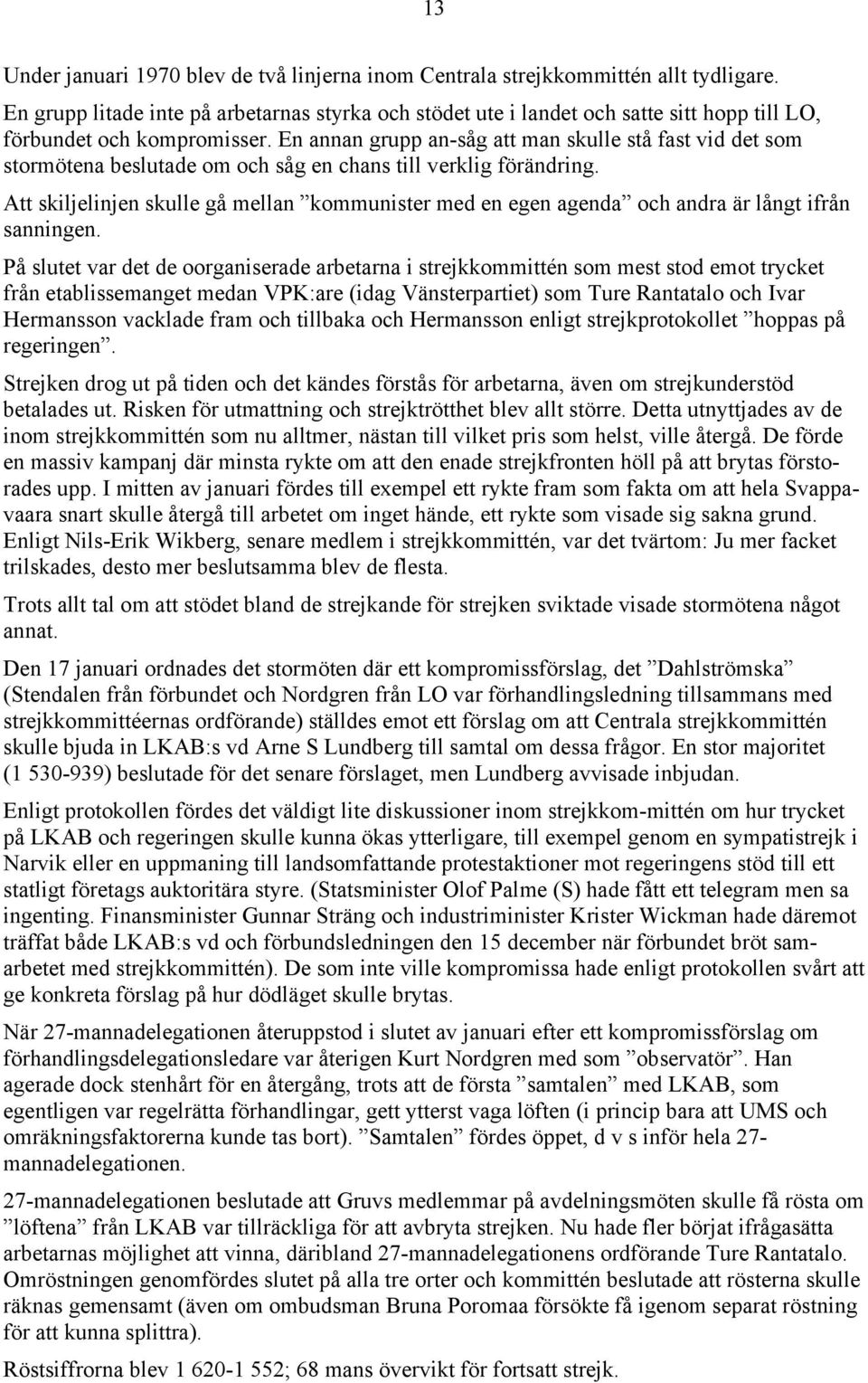 En annan grupp an-såg att man skulle stå fast vid det som stormötena beslutade om och såg en chans till verklig förändring.