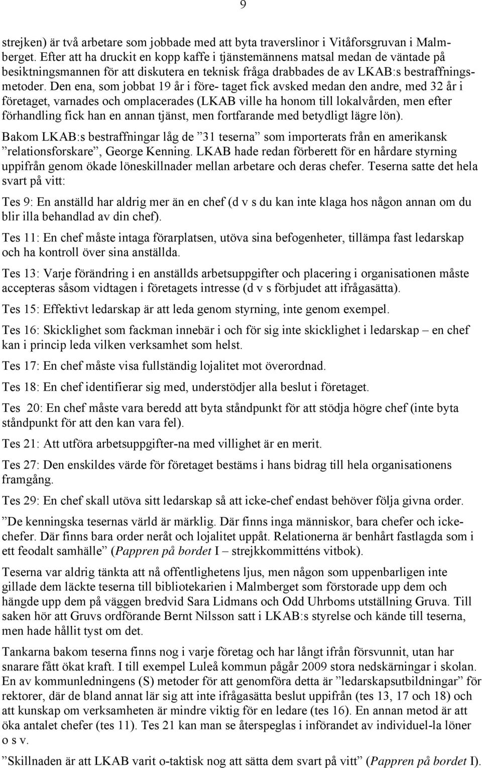 Den ena, som jobbat 19 år i före- taget fick avsked medan den andre, med 32 år i företaget, varnades och omplacerades (LKAB ville ha honom till lokalvården, men efter förhandling fick han en annan