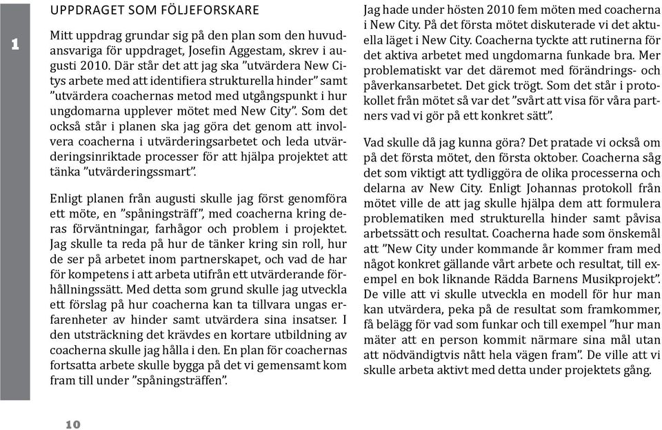 Som det också står i planen ska jag göra det genom att involvera coacherna i utvärderingsarbetet och leda utvärderingsinriktade processer för att hjälpa projektet att tänka utvärderingssmart.