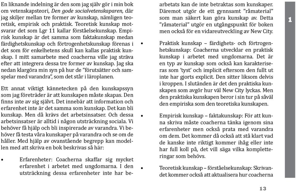 Empirisk kunskap är det samma som faktakunskap medan färdighetskunskap och förtrogenhetskunskap förenas i det som för enkelhetens skull kan kallas praktisk kunskap.