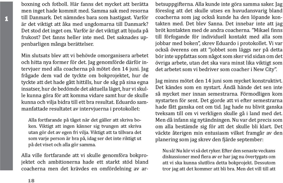 Min slutsats blev att vi behövde omorganisera arbetet och hitta nya former för det. Jag genomförde därför intervjuer med alla coacherna på mötet den 14 juni.