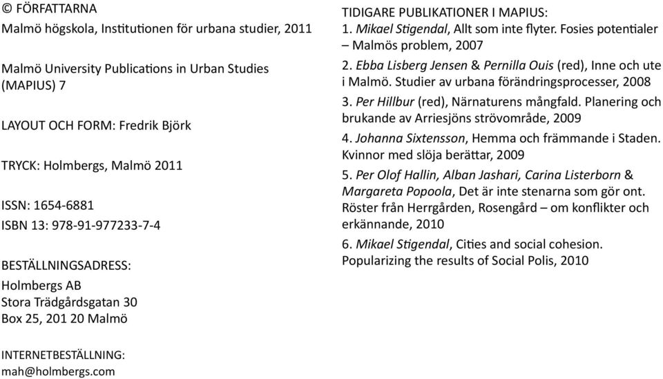 Fosies potentialer Malmös problem, 2007 2. Ebba Lisberg Jensen & Pernilla Ouis (red), Inne och ute i Malmö. Studier av urbana förändringsprocesser, 2008 3. Per Hillbur (red), Närnaturens mångfald.