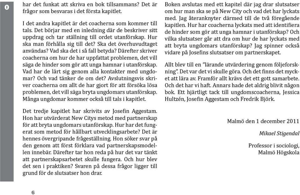 Därefter skriver coacherna om hur de har uppfattat problemen, det vill säga de hinder som gör att unga hamnar i utanförskap. Vad har de lärt sig genom alla kontakter med ungdomar?