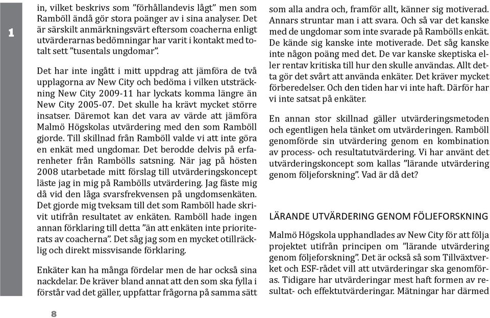 Det har inte ingått i mitt uppdrag att jämföra de två upplagorna av New City och bedöma i vilken utsträckning New City 2009-11 har lyckats komma längre än New City 2005-07.