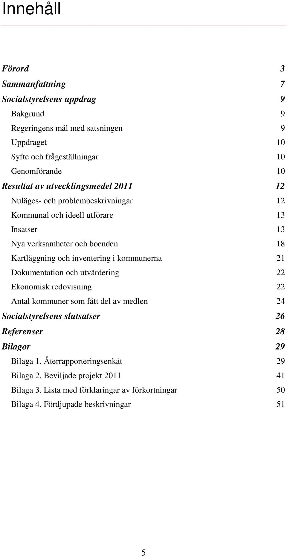 inventering i kommunerna 21 Dokumentation och utvärdering 22 Ekonomisk redovisning 22 Antal kommuner som fått del av medlen 24 Socialstyrelsens slutsatser 26 Referenser