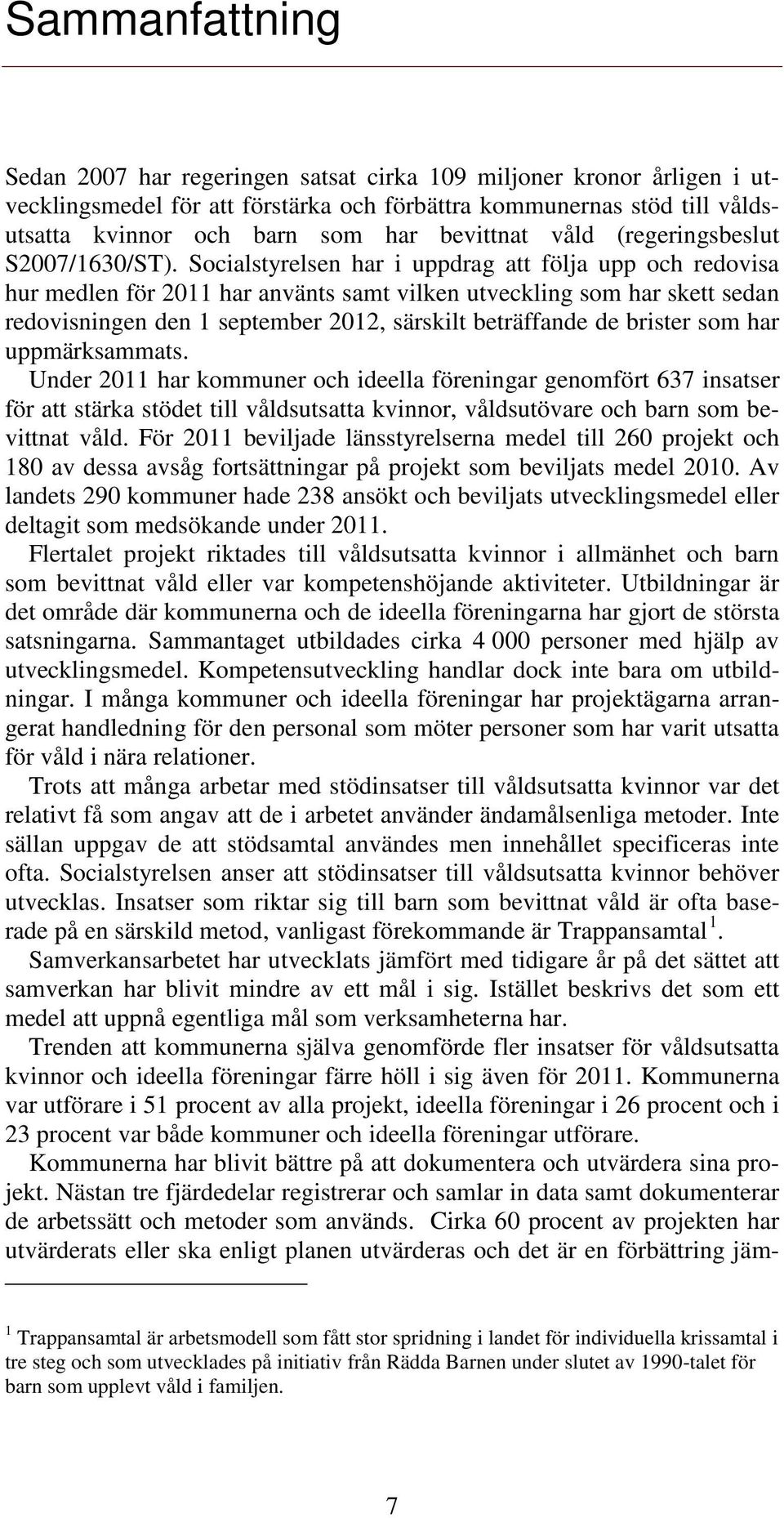 Socialstyrelsen har i uppdrag att följa upp och redovisa hur medlen för 2011 har använts samt vilken utveckling som har skett sedan redovisningen den 1 september 2012, särskilt beträffande de brister