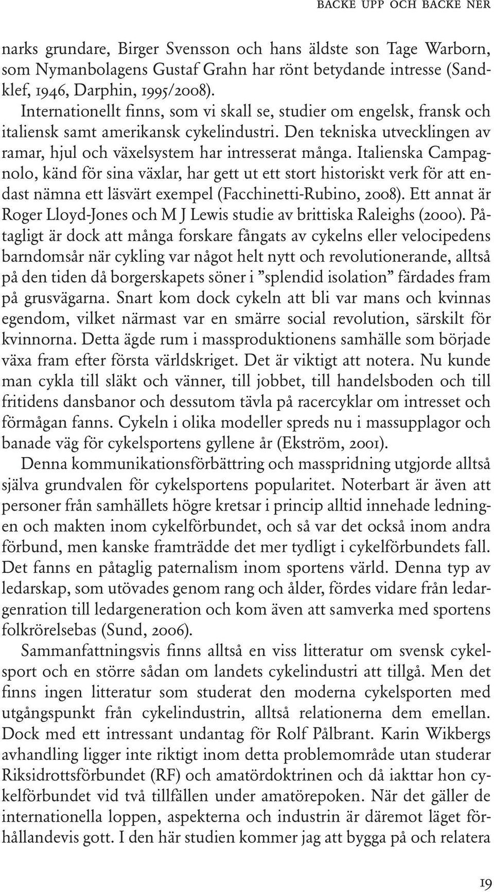 Italienska Campagnolo, känd för sina växlar, har gett ut ett stort historiskt verk för att endast nämna ett läsvärt exempel (Facchinetti-Rubino, 2008).