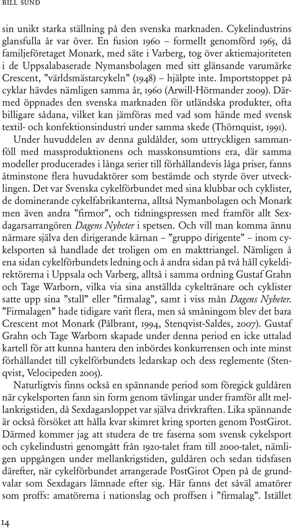 världsmästarcykeln (1948) hjälpte inte. Importstoppet på cyklar hävdes nämligen samma år, 1960 (Arwill-Hörmander 2009).