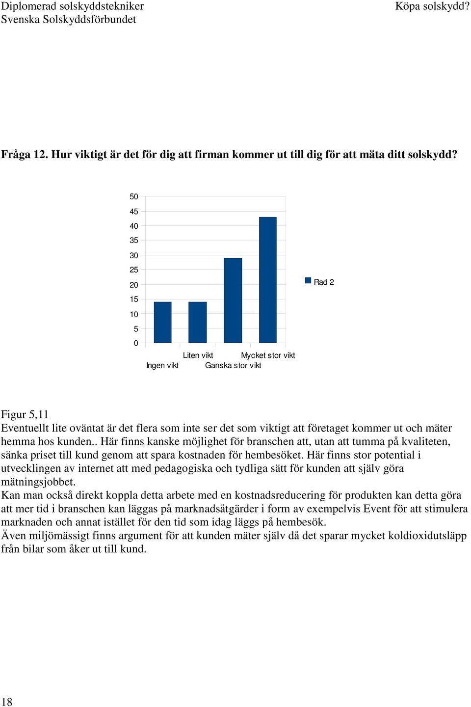 hemma hos kunden.. Här finns kanske möjlighet för branschen att, utan att tumma på kvaliteten, sänka priset till kund genom att spara kostnaden för hembesöket.