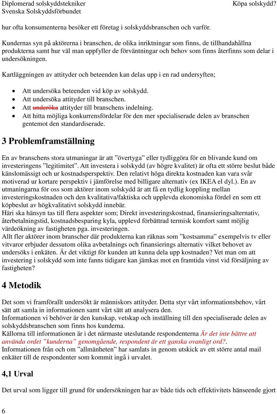 undersökningen. Kartläggningen av attityder och beteenden kan delas upp i en rad undersyften; Att undersöka beteenden vid köp av solskydd. Att undersöka attityder till branschen.