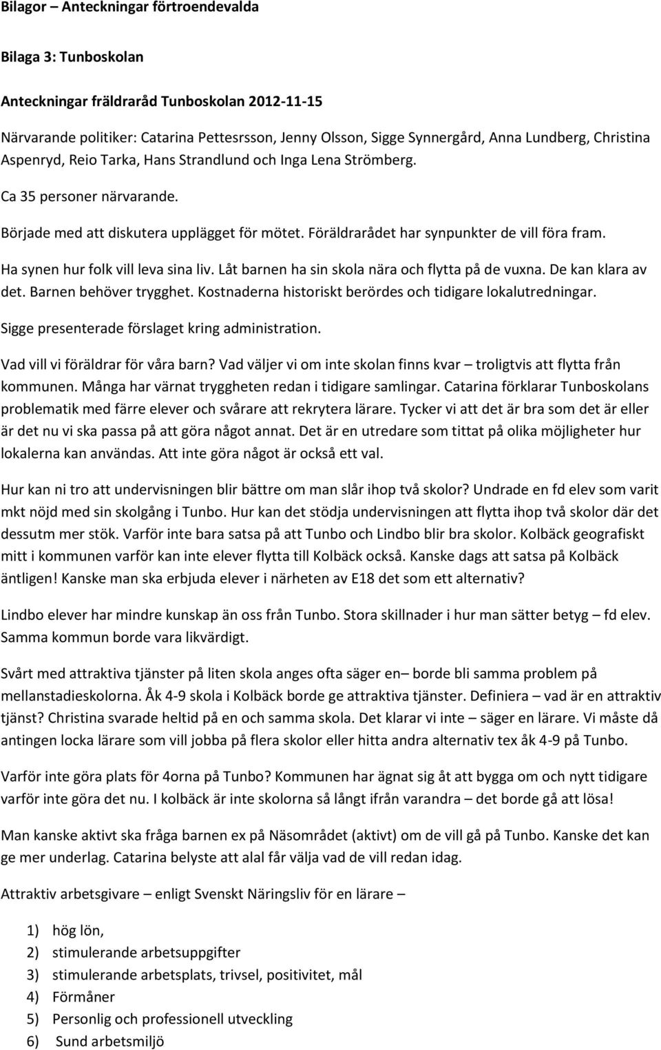 Låt barnen ha sin skola nära och flytta på de vuxna. De kan klara av det. Barnen behöver trygghet. Kostnaderna historiskt berördes och tidigare lokalutredningar.