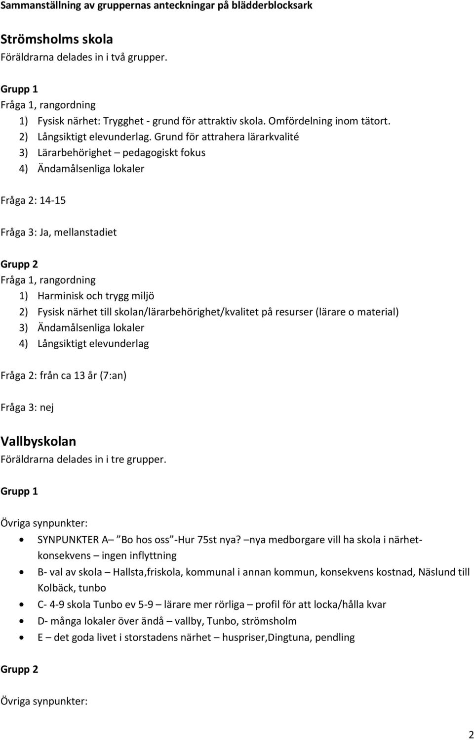 Grund för attrahera lärarkvalité 3) Lärarbehörighet pedagogiskt fokus 4) Ändamålsenliga lokaler Fråga 2: 14-15 Fråga 3: Ja, mellanstadiet Grupp 2 Fråga 1, rangordning 1) Harminisk och trygg miljö 2)