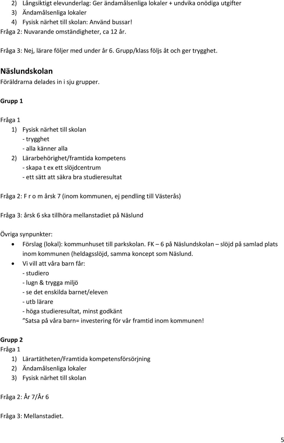 Grupp 1 Fråga 1 1) Fysisk närhet till skolan - trygghet - alla känner alla 2) Lärarbehörighet/framtida kompetens - skapa t ex ett slöjdcentrum - ett sätt att säkra bra studieresultat Fråga 2: F r o m