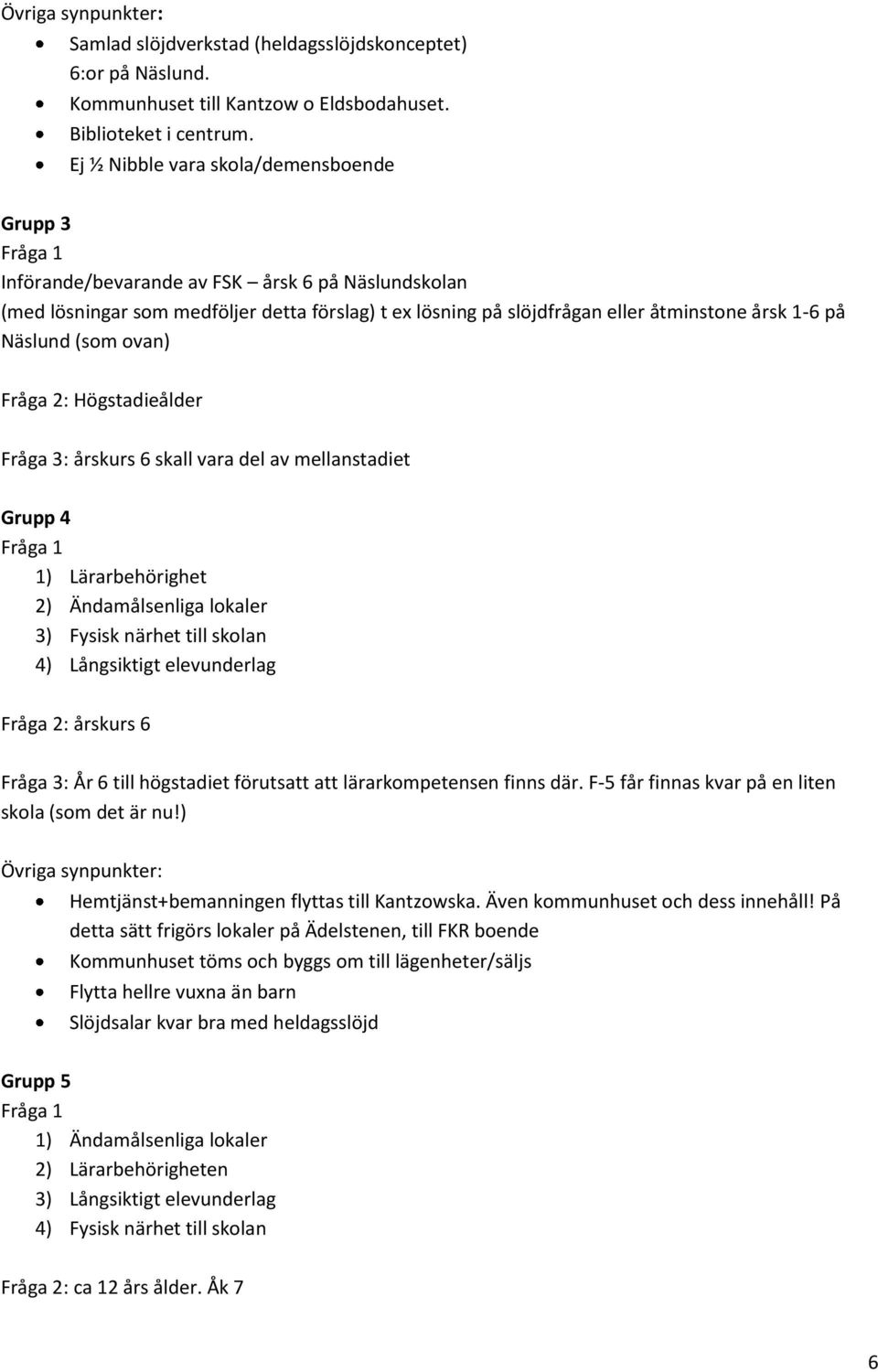 1-6 på Näslund (som ovan) Fråga 2: Högstadieålder Fråga 3: årskurs 6 skall vara del av mellanstadiet Grupp 4 Fråga 1 1) Lärarbehörighet 2) Ändamålsenliga lokaler 3) Fysisk närhet till skolan 4)