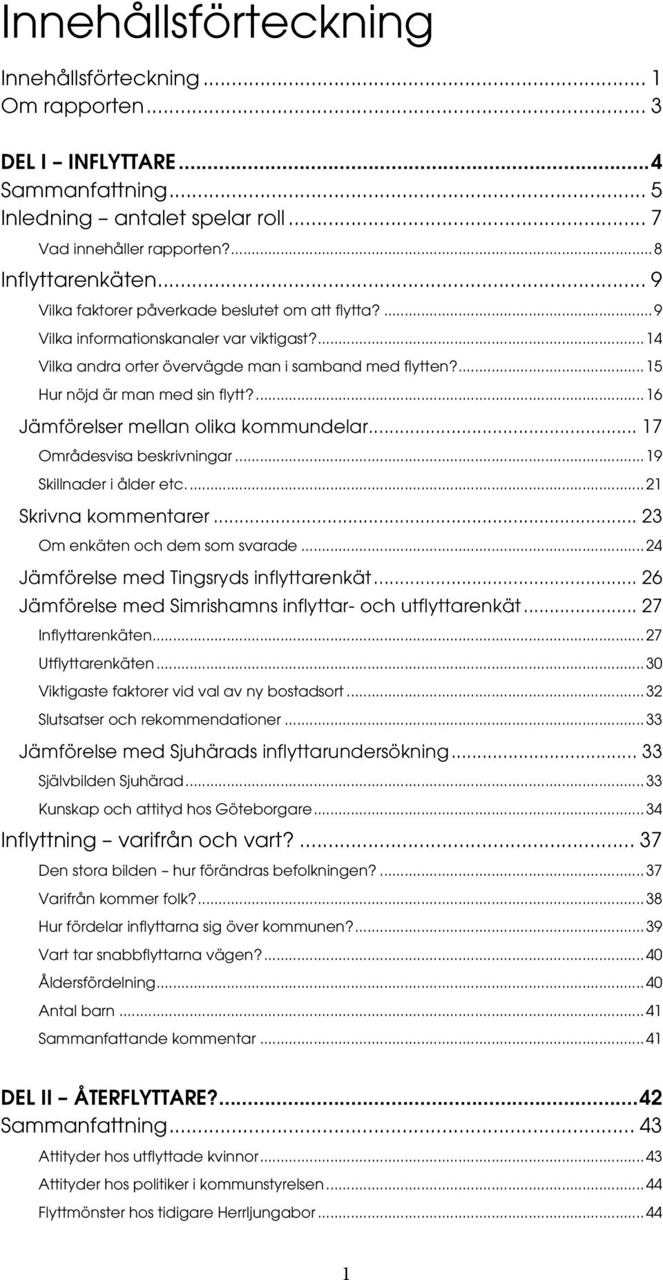 ... 16 Jämförelser mellan olika kommundelar... 17 Områdesvisa beskrivningar... 19 Skillnader i ålder etc.... 21 Skrivna kommentarer... 23 Om enkäten och dem som svarade.