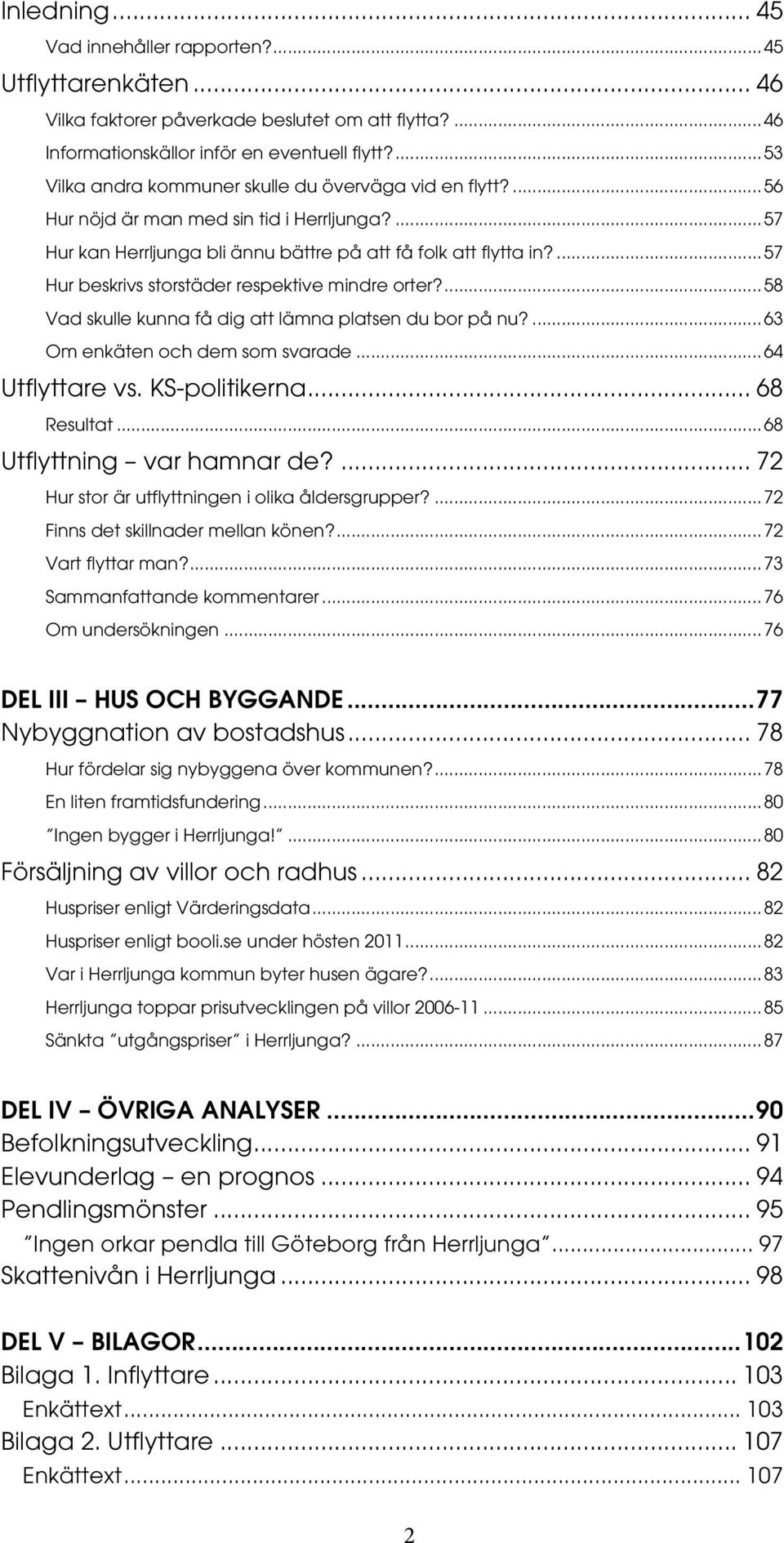 ... 57 Hur beskrivs storstäder respektive mindre orter?... 58 Vad skulle kunna få dig att lämna platsen du bor på nu?... 63 Om enkäten och dem som svarade... 64 Utflyttare vs. KS-politikerna.