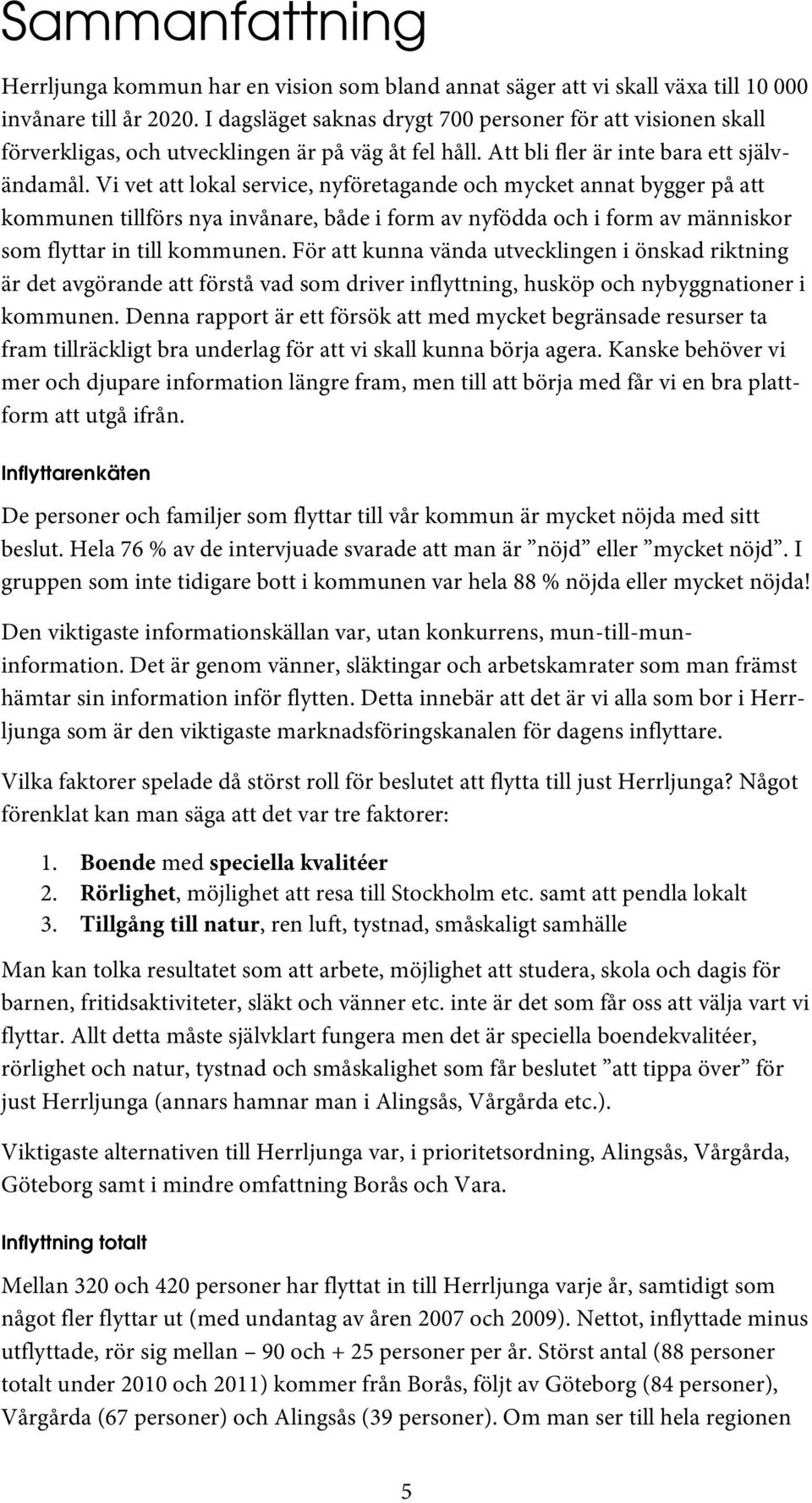 Vi vet att lokal service, nyföretagande och mycket annat bygger på att kommunen tillförs nya invånare, både i form av nyfödda och i form av människor som flyttar in till kommunen.