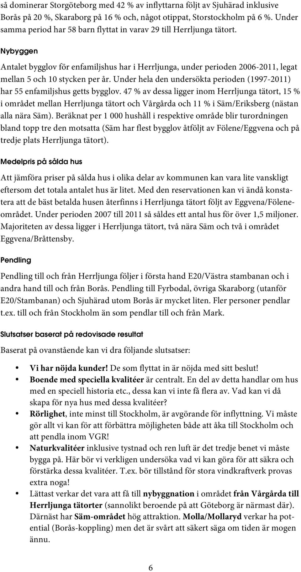 Under hela den undersökta perioden (1997-2011) har 55 enfamiljshus getts bygglov.