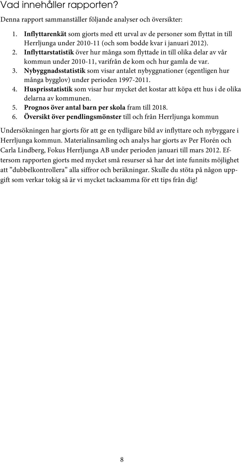 10-11 (och som bodde kvar i januari 2012). 2. Inflyttarstatistik över hur många som flyttade in till olika delar av vår kommun under 2010-11, varifrån de kom och hur gamla de var. 3.