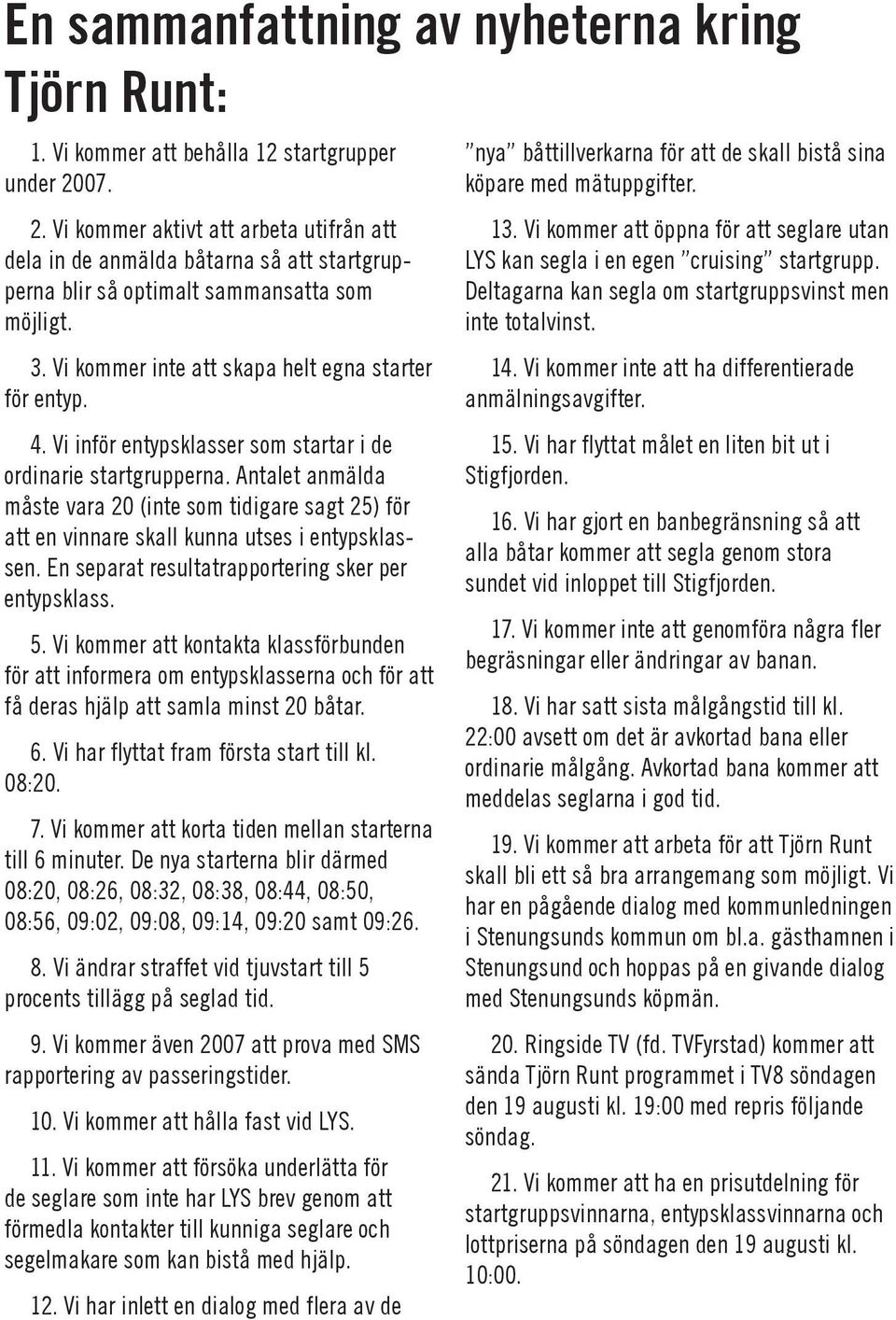 Vi inför entypsklasser som startar i de ordinarie startgrupperna. Antalet anmälda måste vara 20 (inte som tidigare sagt 25) för att en vinnare skall kunna utses i entypsklassen.