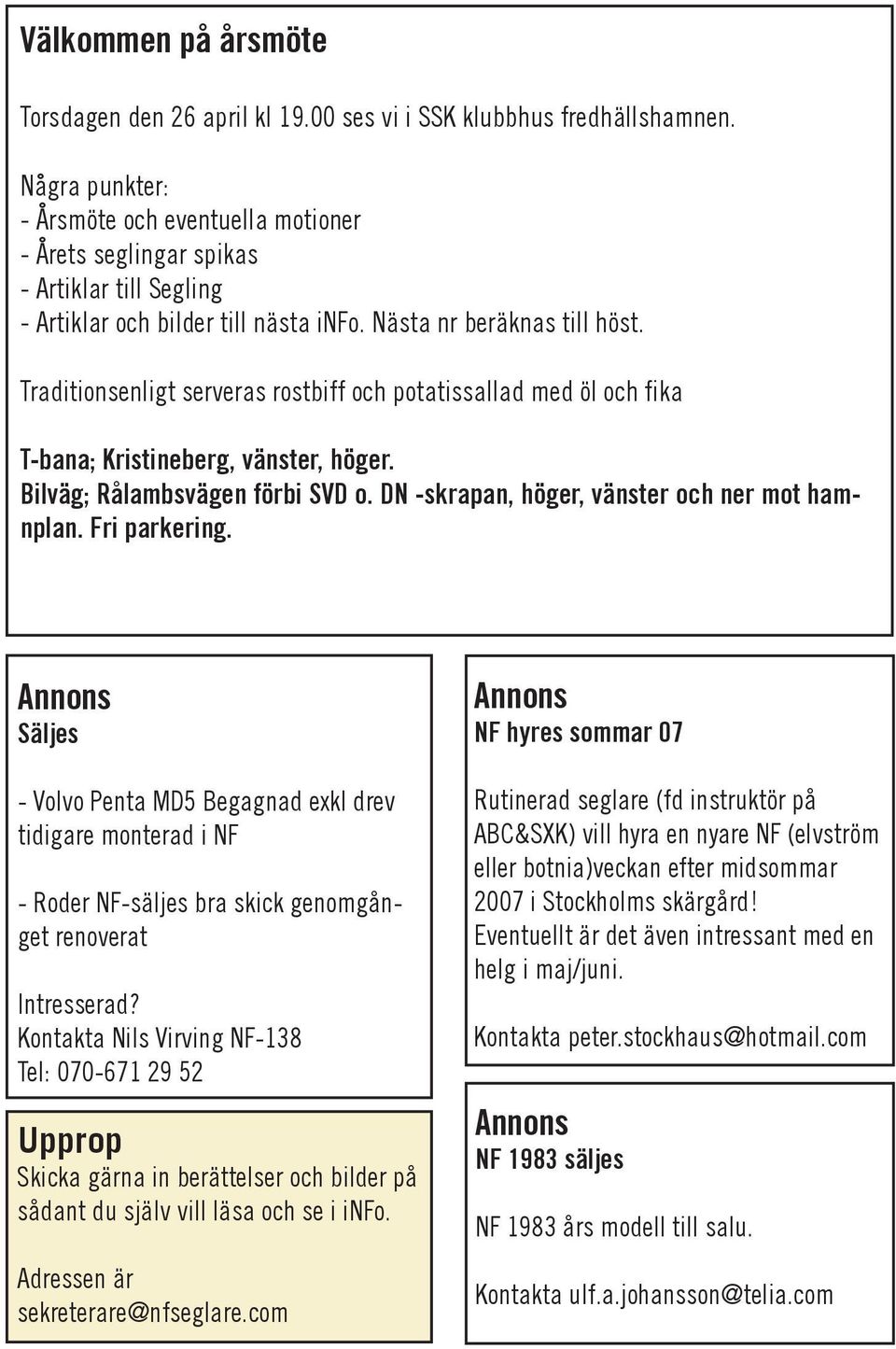 Traditionsenligt serveras rostbiff och potatissallad med öl och fika T-bana; Kristineberg, vänster, höger. Bilväg; Rålambsvägen förbi SVD o. DN -skrapan, höger, vänster och ner mot hamnplan.