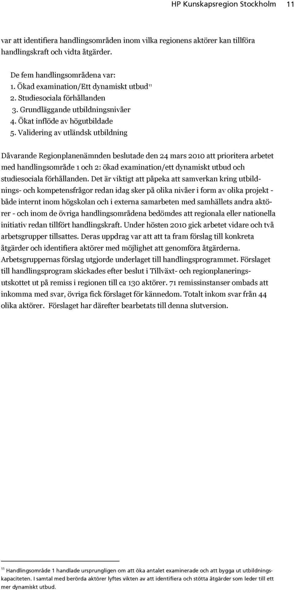 Validering av utländsk utbildning Dåvarande Regionplanenämnden beslutade den 24 mars 2010 att prioritera arbetet med handlingsområde 1 och 2: ökad examination/ett dynamiskt utbud och studiesociala