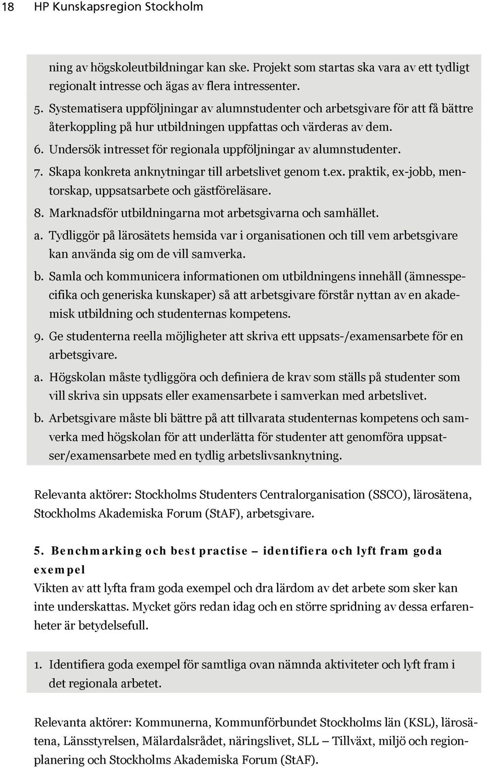 Undersök intresset för regionala uppföljningar av alumnstudenter. 7. Skapa konkreta anknytningar till arbetslivet genom t.ex. praktik, ex-jobb, mentorskap, uppsatsarbete och gästföreläsare. 8.