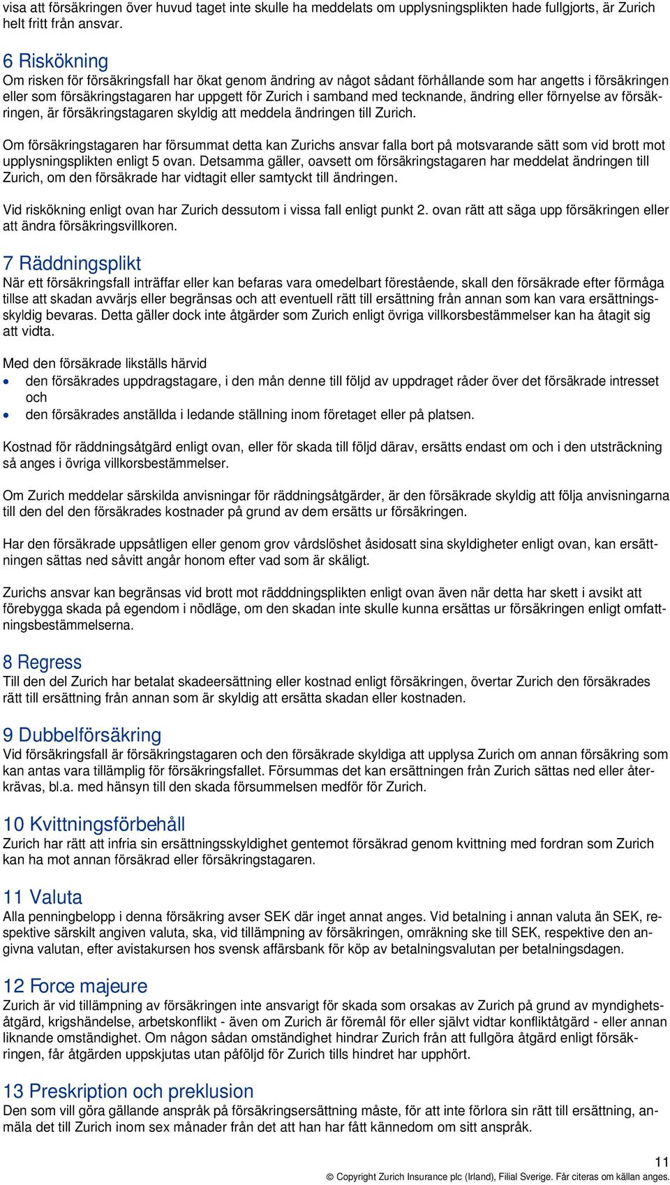 tecknande, ändring eller förnyelse av försäkringen, är försäkringstagaren skyldig att meddela ändringen till Zurich.