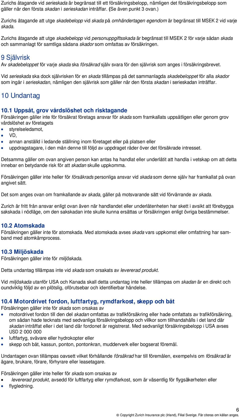 Zurichs åtagande att utge skadebelopp vid personuppgiftsskada är begränsat till MSEK 2 för varje sådan skada och sammanlagt för samtliga sådana skador som omfattas av försäkringen.