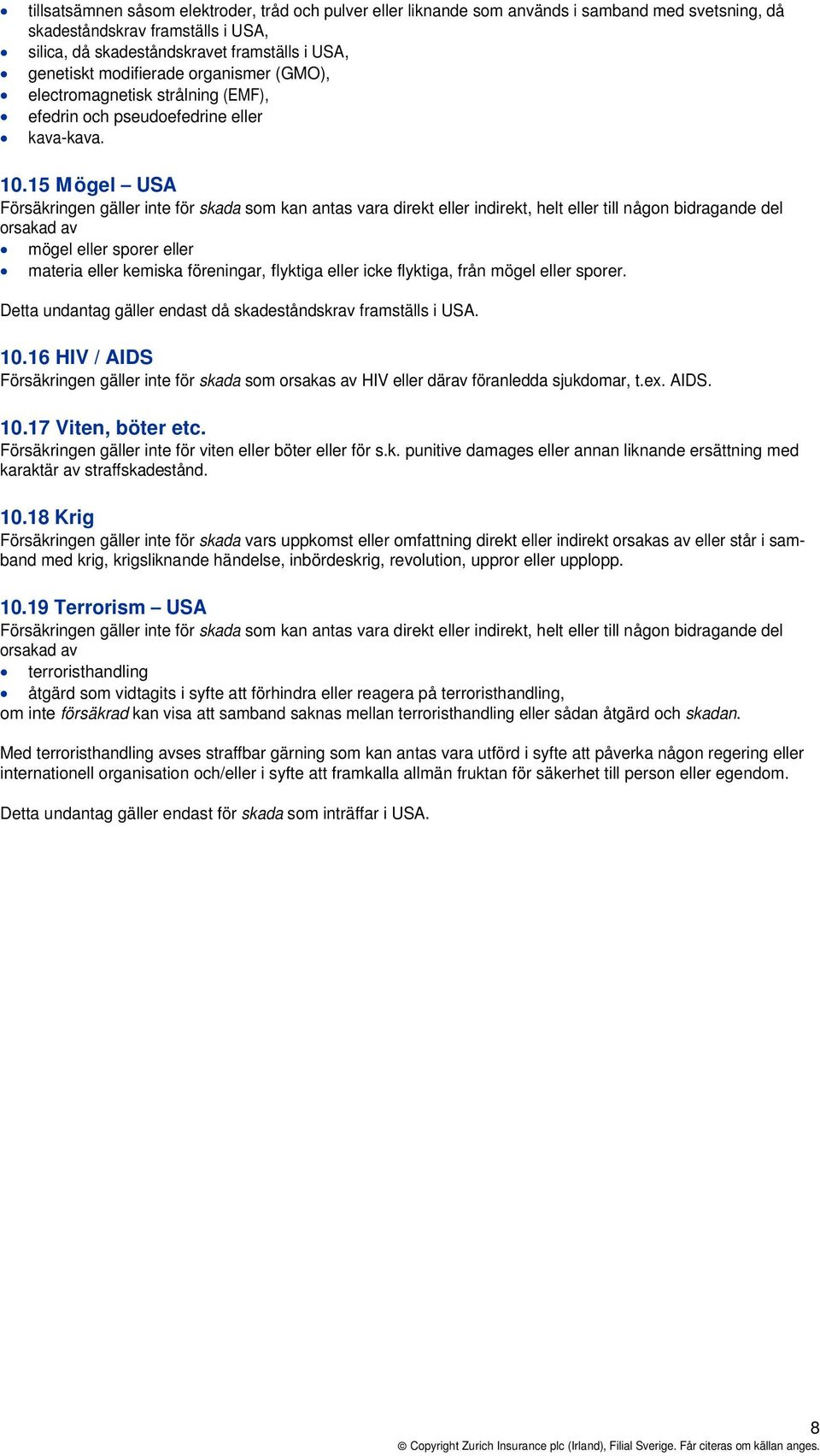 15 Mögel USA Försäkringen gäller inte för skada som kan antas vara direkt eller indirekt, helt eller till någon bidragande del orsakad av mögel eller sporer eller materia eller kemiska föreningar,