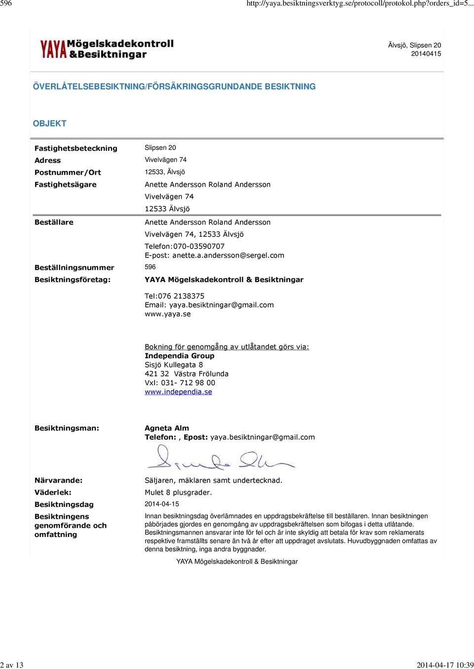 com Tel:076 2138375 Email: yaya.besiktningar@gmail.com www.yaya.se Bokning för genomgång av utlåtandet görs via: Independia Group Sisjö Kullegata 8 421 32 Västra Frölunda Vxl: 031-712 98 00 www.