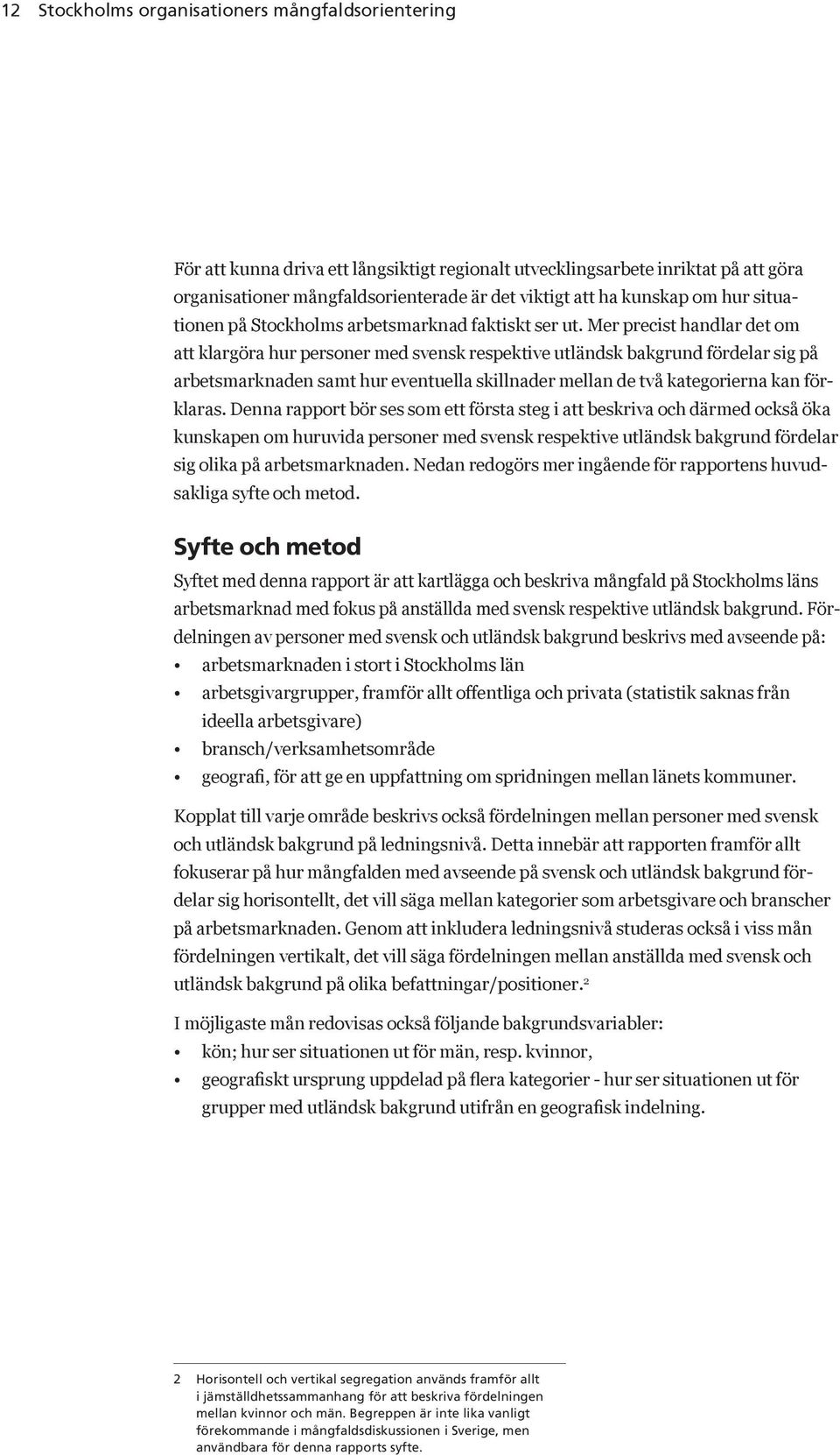 Mer precist handlar det om att klargöra hur personer med svensk respektive utländsk bakgrund fördelar sig på arbetsmarknaden samt hur eventuella skillnader mellan de två kategorierna kan förklaras.