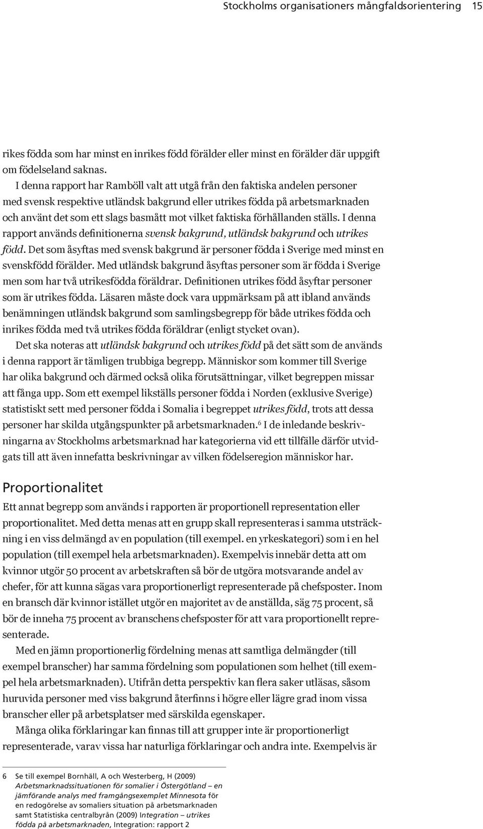 vilket faktiska förhållanden ställs. I denna rapport används definitionerna svensk bakgrund, utländsk bakgrund och utrikes född.