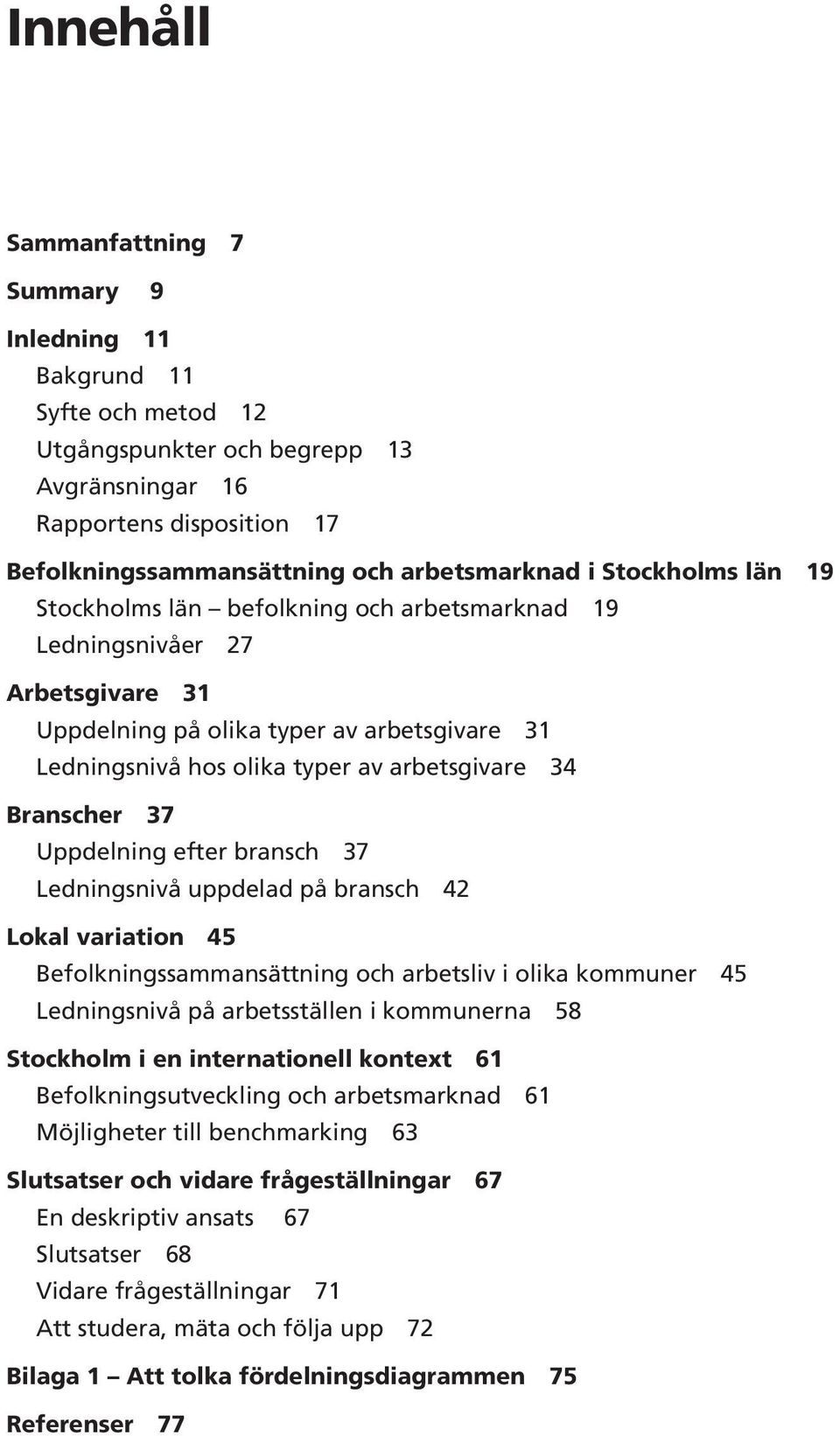 Branscher 37 Uppdelning efter bransch 37 Ledningsnivå uppdelad på bransch 42 Lokal variation 45 Befolkningssammansättning och arbetsliv i olika kommuner 45 Ledningsnivå på arbetsställen i kommunerna