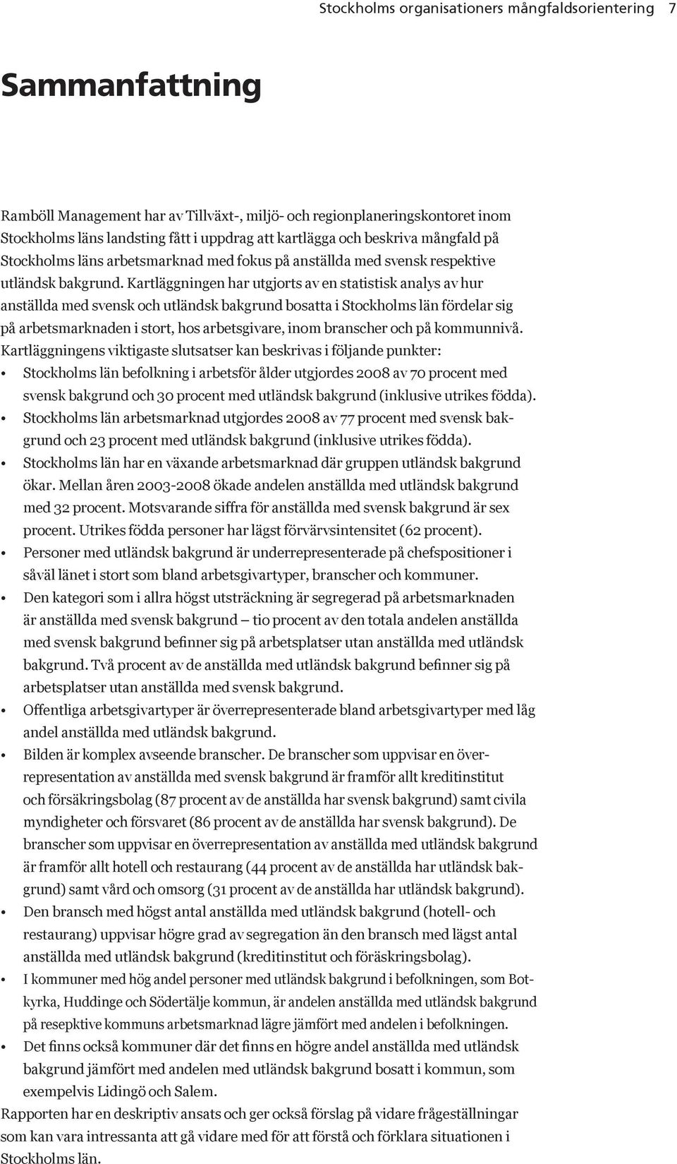 Kartläggningen har utgjorts av en statistisk analys av hur anställda med svensk och utländsk bakgrund bosatta i Stockholms län fördelar sig på arbetsmarknaden i stort, hos arbetsgivare, inom