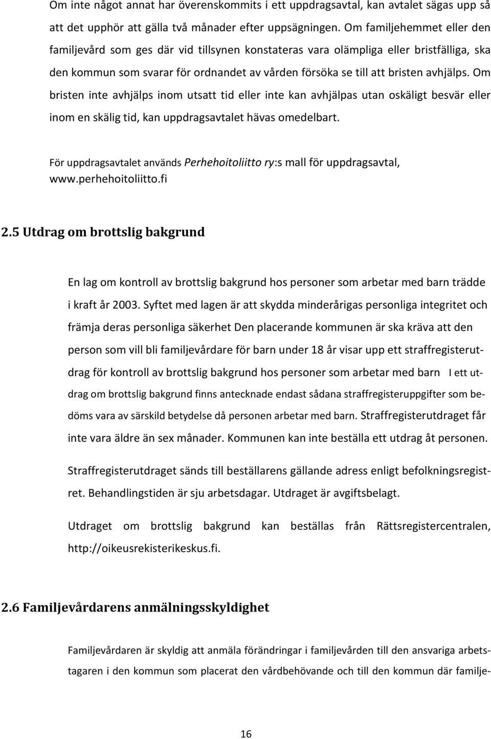 Om bristen inte avhjälps inom utsatt tid eller inte kan avhjälpas utan oskäligt besvär eller inom en skälig tid, kan uppdragsavtalet hävas omedelbart.