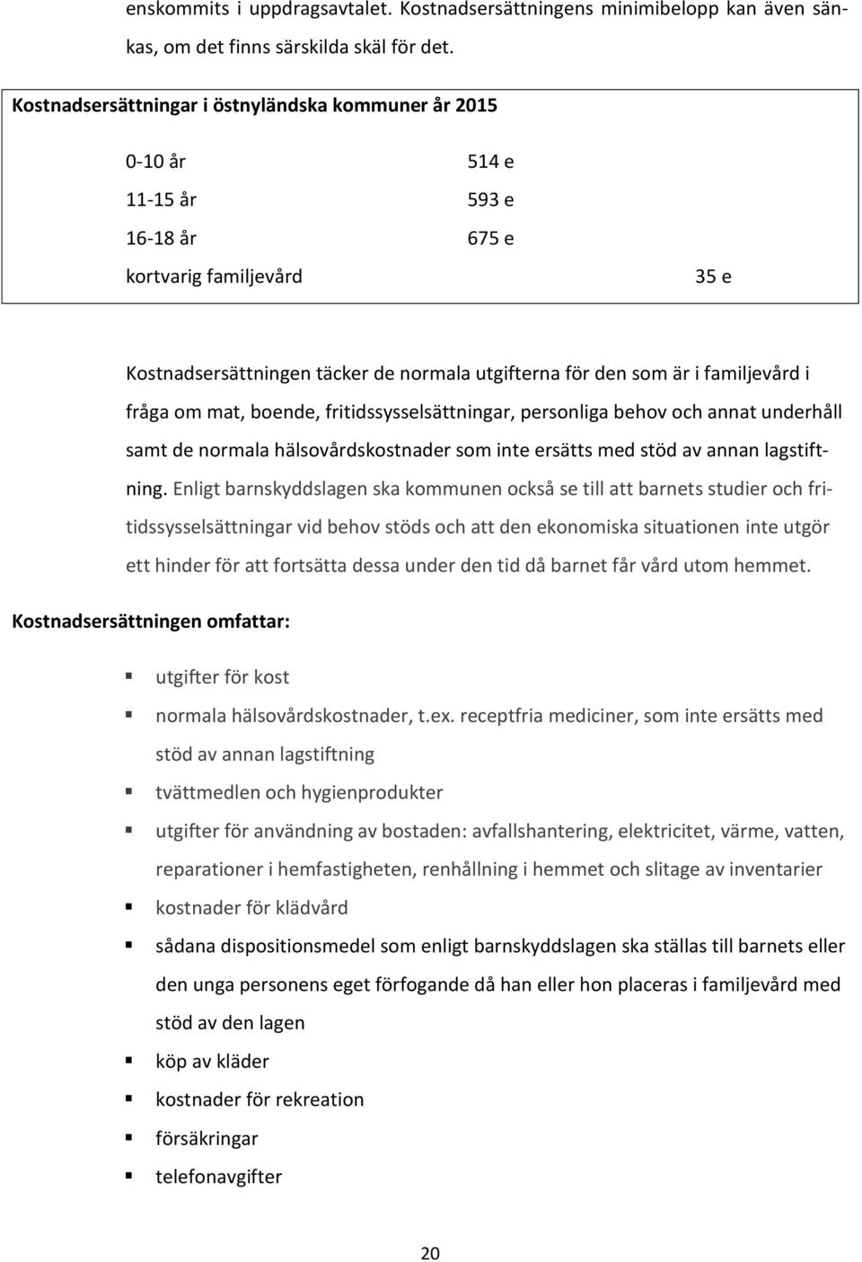 familjevård i fråga om mat, boende, fritidssysselsättningar, personliga behov och annat underhåll samt de normala hälsovårdskostnader som inte ersätts med stöd av annan lagstiftning.