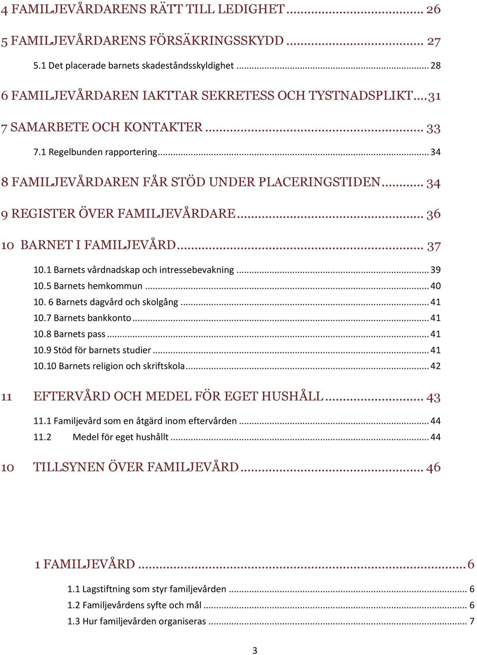 1 Barnets vårdnadskap och intressebevakning... 39 10.5 Barnets hemkommun... 40 10. 6 Barnets dagvård och skolgång... 41 10.7 Barnets bankkonto... 41 10.8 Barnets pass... 41 10.9 Stöd för barnets studier.